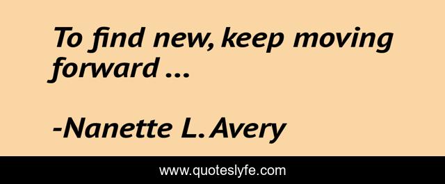 To find new, keep moving forward ...