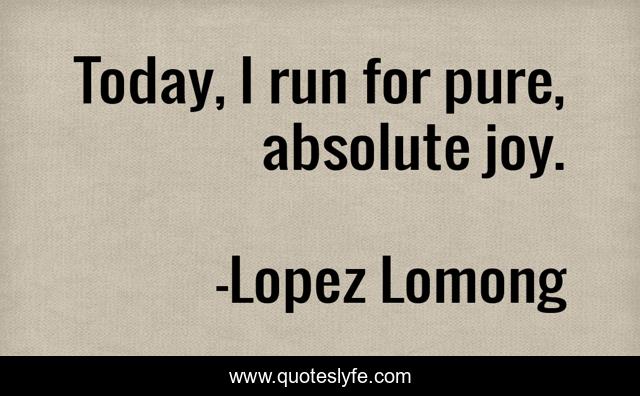 Today, I run for pure, absolute joy.