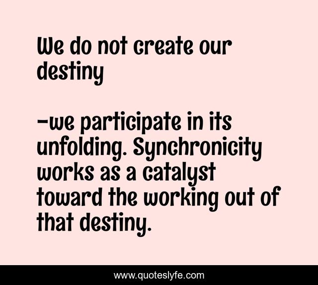 We do not create our destiny
