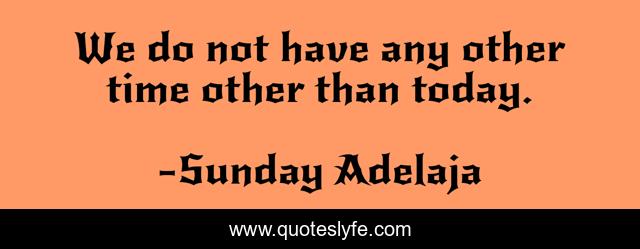 We do not have any other time other than today.