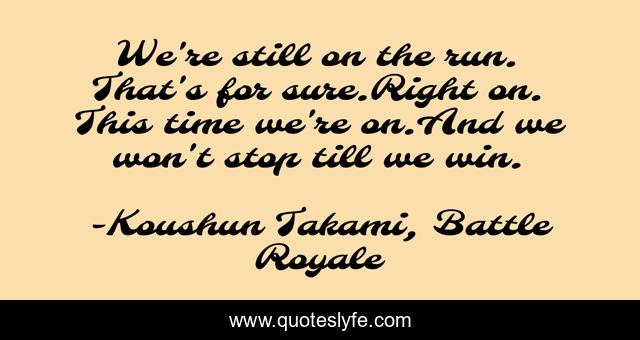 We're still on the run. That's for sure.Right on. This time we're on.And we won't stop till we win.