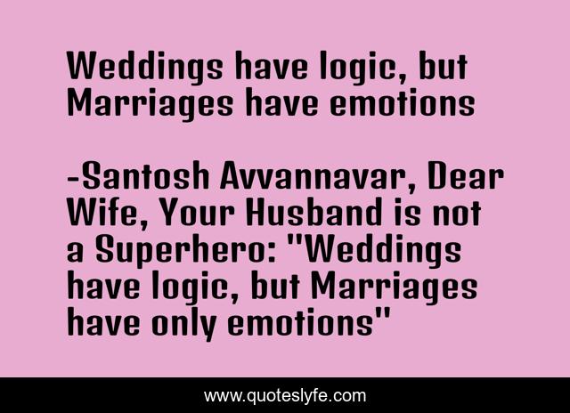 Weddings have logic, but Marriages have emotions