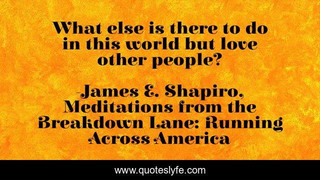 What else is there to do in this world but love other people?