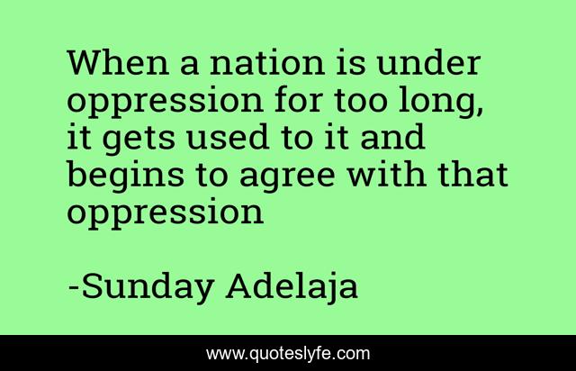 When a nation is under oppression for too long, it gets used to it and begins to agree with that oppression