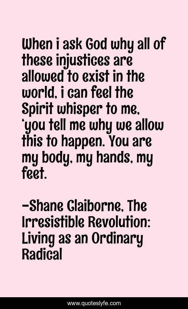 When i ask God why all of these injustices are allowed to exist in the world, i can feel the Spirit whisper to me, ‘you tell me why we allow this to happen. You are my body, my hands, my feet.
