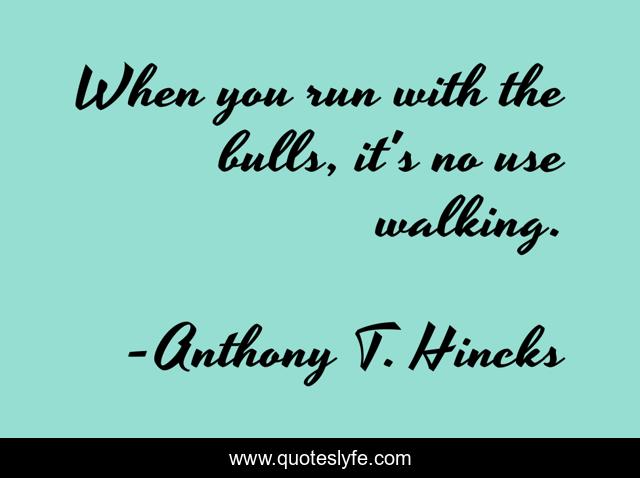 When you run with the bulls, it's no use walking.
