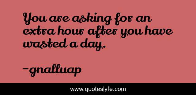 You are asking for an extra hour after you have wasted a day.