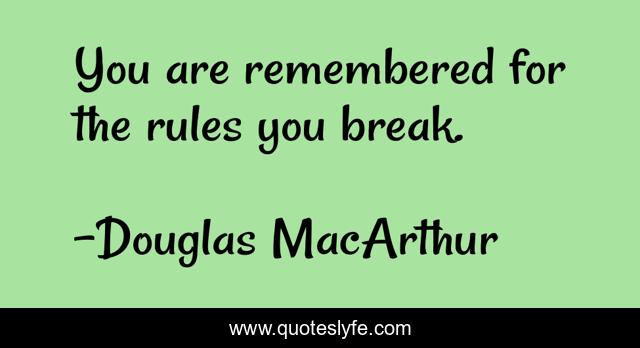 You are remembered for the rules you break.