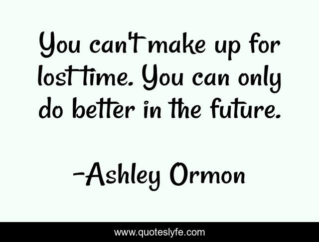 You can't make up for lost time. You can only do better in the future.