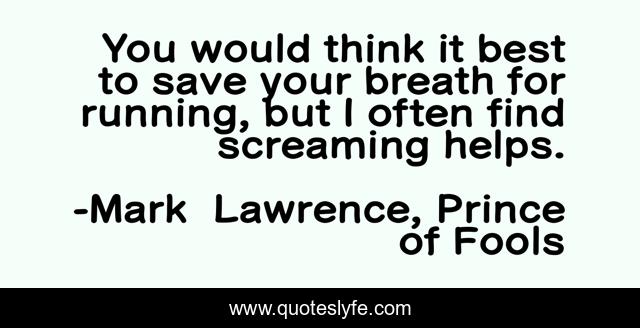 You would think it best to save your breath for running, but I often find screaming helps.