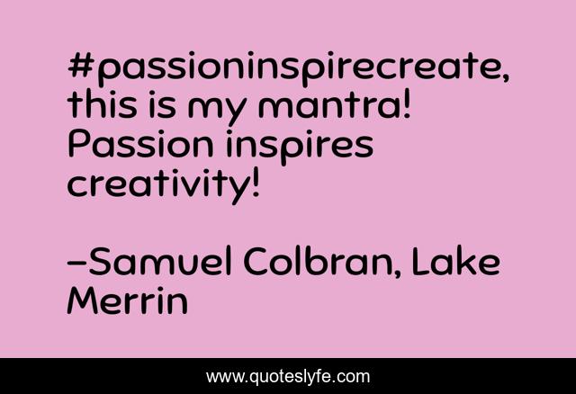 #passioninspirecreate, this is my mantra! Passion inspires creativity!