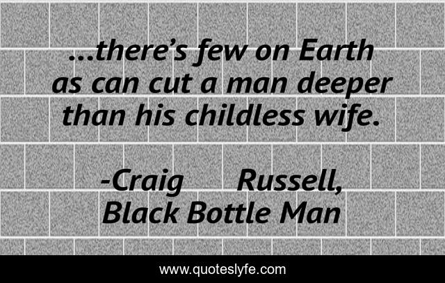 ...there’s few on Earth as can cut a man deeper than his childless wife.