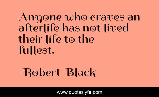 Anyone who craves an afterlife has not lived their life to the fullest.