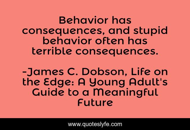 Behavior has consequences, and stupid behavior often has terrible consequences.