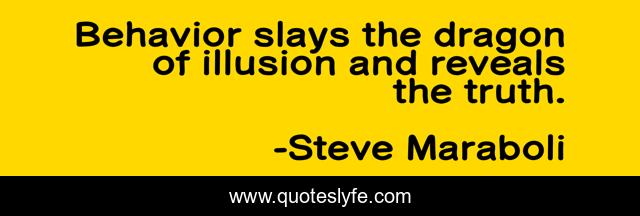 Behavior slays the dragon of illusion and reveals the truth.