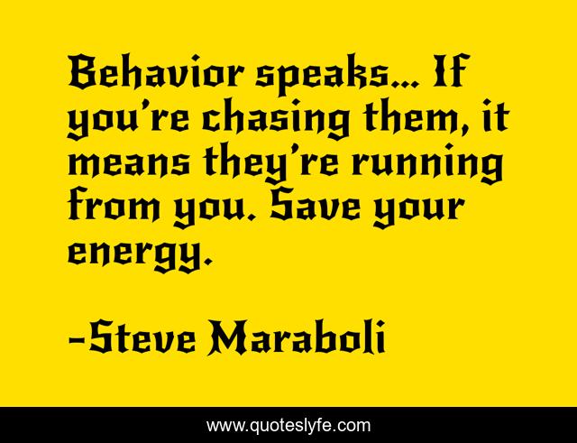 Behavior speaks… If you’re chasing them, it means they’re running from you. Save your energy.