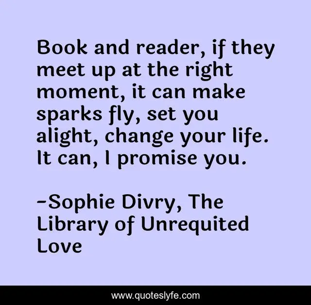 Book and reader, if they meet up at the right moment, it can make sparks fly, set you alight, change your life. It can, I promise you.