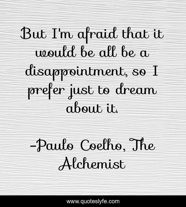 But I'm afraid that it would be all be a disappointment, so I prefer just to dream about it.