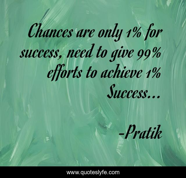 Chances are only 1% for success, need to give 99% efforts to achieve 1% Success...