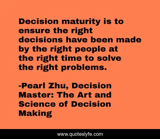 Decision maturity is to ensure the right decisions have been made by the right people at the right time to solve the right problems.