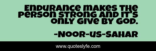 Endurance makes the person strong and it's only give by God.