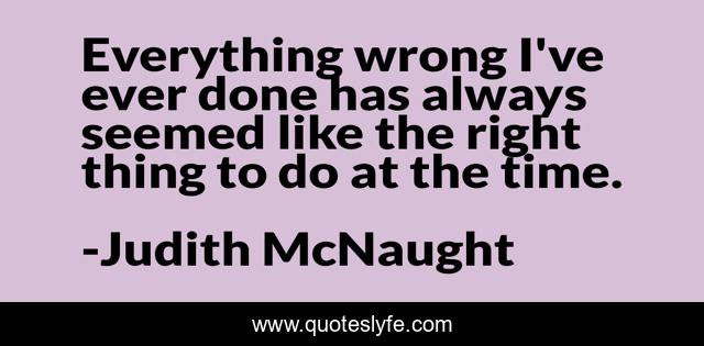 Everything wrong I've ever done has always seemed like the right thing to do at the time.