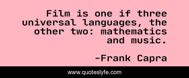 Film is one if three universal languages, the other two: mathematics and music.
