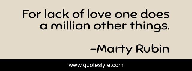 For lack of love one does a million other things.