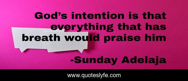God’s intention is that everything that has breath would praise him