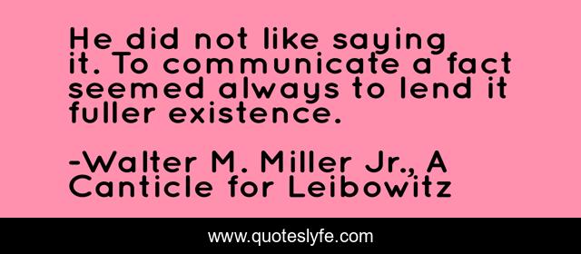He did not like saying it. To communicate a fact seemed always to lend it fuller existence.