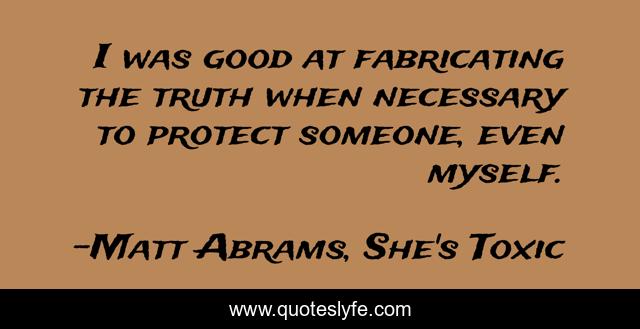 I was good at fabricating the truth when necessary to protect someone, even myself.