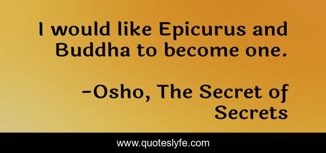 I would like Epicurus and Buddha to become one.