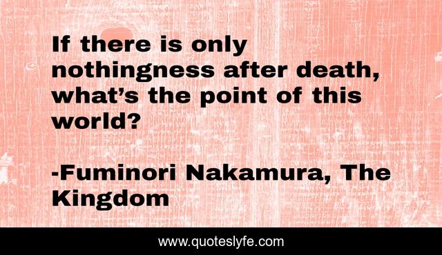 If there is only nothingness after death, what’s the point of this world?