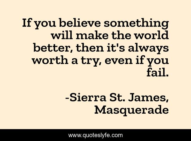 If you believe something will make the world better, then it's always worth a try, even if you fail.