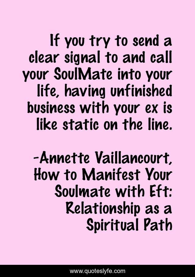 If you try to send a clear signal to and call your SoulMate into your life, having unfinished business with your ex is like static on the line.