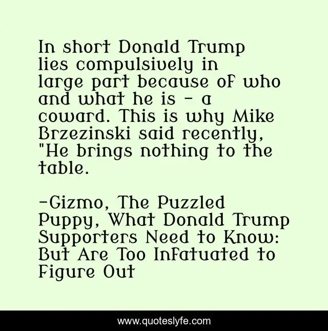 In short Donald Trump lies compulsively in large part because of who and what he is - a coward. This is why Mike Brzezinski said recently, 