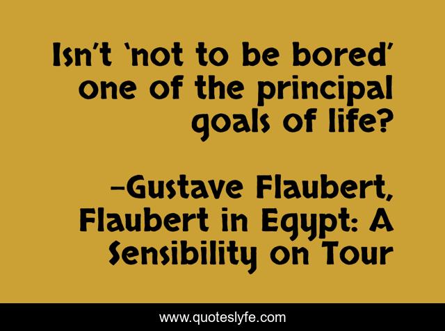 Isn’t ‘not to be bored’ one of the principal goals of life?