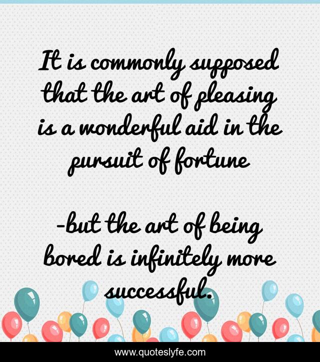 It is commonly supposed that the art of pleasing is a wonderful aid in the pursuit of fortune