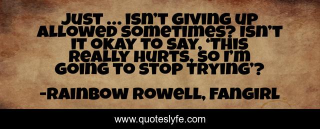 Just … isn’t giving up allowed sometimes? Isn’t it okay to say, ‘This really hurts, so I’m going to stop trying’?