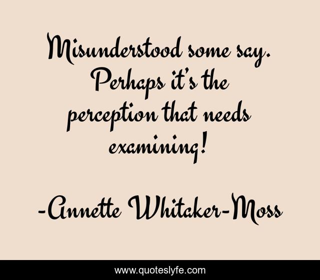 Misunderstood some say. Perhaps it’s the perception that needs examining!