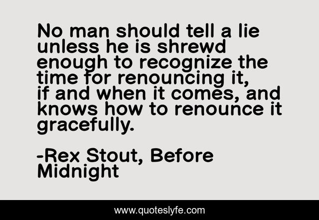 No man should tell a lie unless he is shrewd enough to recognize the time for renouncing it, if and when it comes, and knows how to renounce it gracefully.