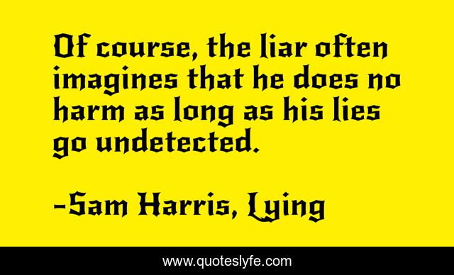 Of course, the liar often imagines that he does no harm as long as his lies go undetected.