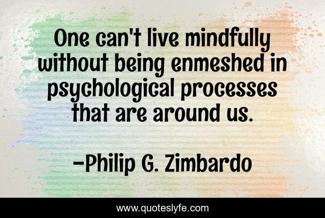 One can't live mindfully without being enmeshed in psychological processes that are around us.