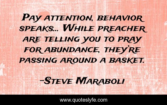 Pay attention, behavior speaks… While preacher are telling you to pray for abundance, they’re passing around a basket.