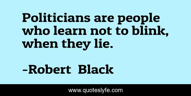 Politicians are people who learn not to blink, when they lie.