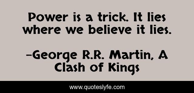 Power is a trick. It lies where we believe it lies.