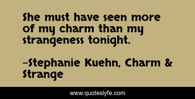 She must have seen more of my charm than my strangeness tonight.