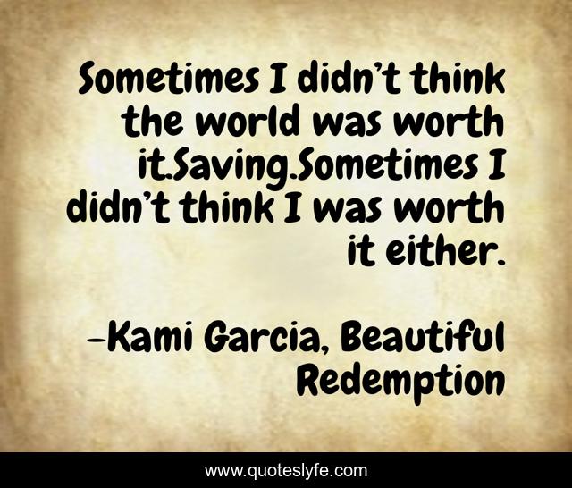 Sometimes I didn’t think the world was worth it.Saving.Sometimes I didn’t think I was worth it either.