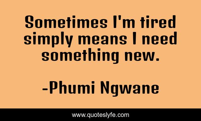 Sometimes I'm tired simply means I need something new.