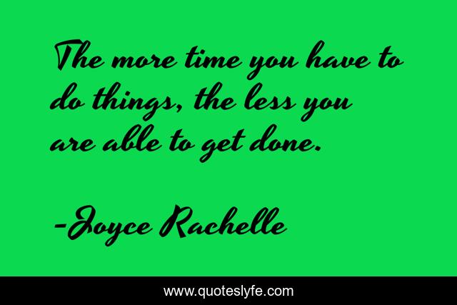 The more time you have to do things, the less you are able to get done.